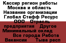 Кассир(регион работы - Москва и область) › Название организации ­ Глобал Стафф Ресурс, ООО › Отрасль предприятия ­ Другое › Минимальный оклад ­ 44 500 - Все города Работа » Вакансии   . Тыва респ.